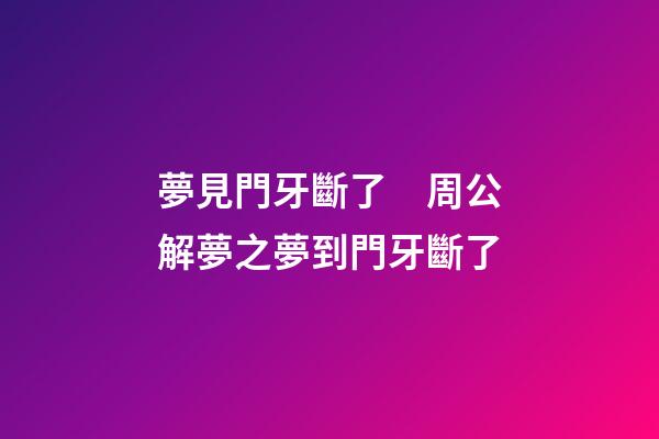 夢見門牙斷了　周公解夢之夢到門牙斷了